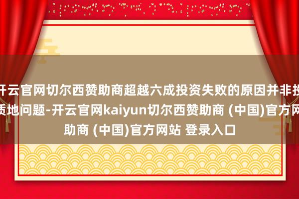 开云官网切尔西赞助商超越六成投资失败的原因并非投资标的自身质地问题-开云官网kaiyun切尔西赞助商 (中国)官方网站 登录入口