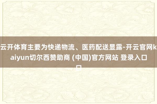 云开体育主要为快递物流、医药配送显露-开云官网kaiyun切尔西赞助商 (中国)官方网站 登录入口