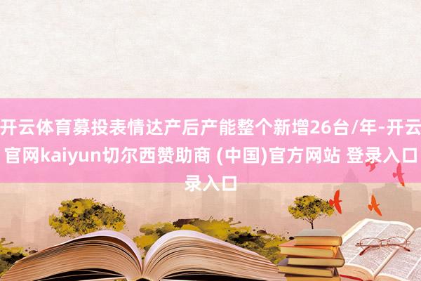 开云体育募投表情达产后产能整个新增26台/年-开云官网kaiyun切尔西赞助商 (中国)官方网站 登录入口