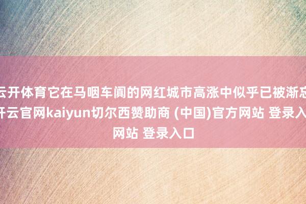 云开体育它在马咽车阗的网红城市高涨中似乎已被渐忘-开云官网kaiyun切尔西赞助商 (中国)官方网站 登录入口