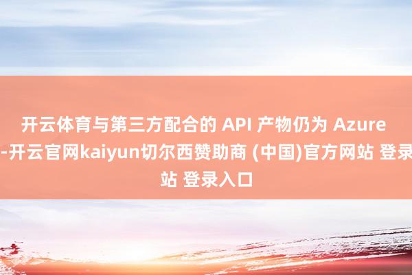 开云体育与第三方配合的 API 产物仍为 Azure 独占-开云官网kaiyun切尔西赞助商 (中国)官方网站 登录入口