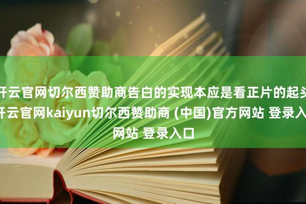 开云官网切尔西赞助商告白的实现本应是看正片的起头-开云官网kaiyun切尔西赞助商 (中国)官方网站 登录入口