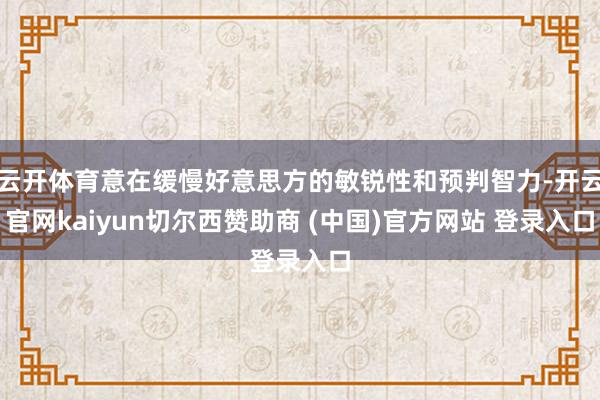 云开体育意在缓慢好意思方的敏锐性和预判智力-开云官网kaiyun切尔西赞助商 (中国)官方网站 登录入口