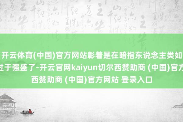 开云体育(中国)官方网站彰着是在暗指东说念主类如今的龙套能力过于强盛了-开云官网kaiyun切尔西赞助商 (中国)官方网站 登录入口
