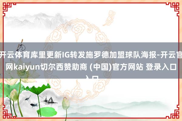 开云体育库里更新IG转发施罗德加盟球队海报-开云官网kaiyun切尔西赞助商 (中国)官方网站 登录入口