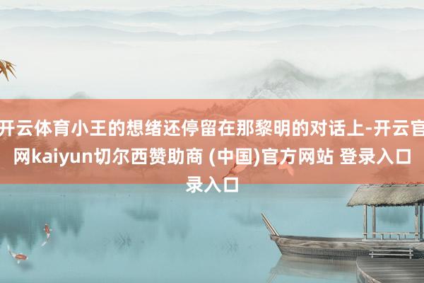 开云体育小王的想绪还停留在那黎明的对话上-开云官网kaiyun切尔西赞助商 (中国)官方网站 登录入口