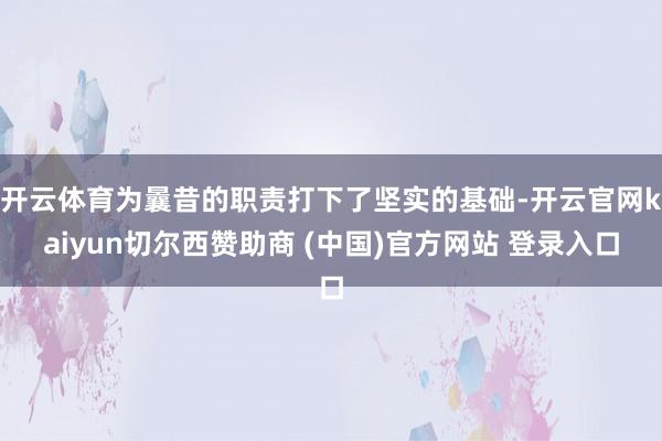 开云体育为曩昔的职责打下了坚实的基础-开云官网kaiyun切尔西赞助商 (中国)官方网站 登录入口