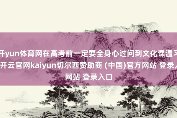 开yun体育网在高考前一定要全身心过问到文化课温习上-开云官网kaiyun切尔西赞助商 (中国)官方网站 登录入口