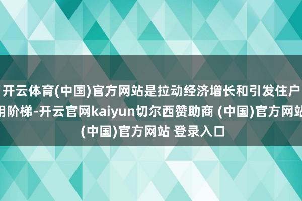 开云体育(中国)官方网站是拉动经济增长和引发住户耗尽的有用阶梯-开云官网kaiyun切尔西赞助商 (中国)官方网站 登录入口