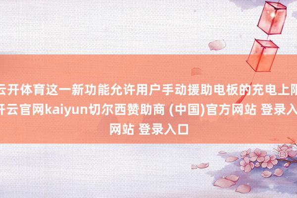 云开体育这一新功能允许用户手动援助电板的充电上限-开云官网kaiyun切尔西赞助商 (中国)官方网站 登录入口