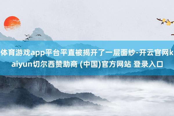 体育游戏app平台平直被揭开了一层面纱-开云官网kaiyun切尔西赞助商 (中国)官方网站 登录入口