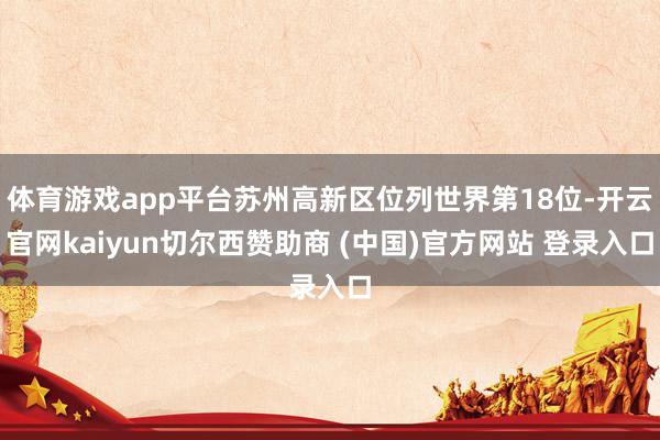 体育游戏app平台苏州高新区位列世界第18位-开云官网kaiyun切尔西赞助商 (中国)官方网站 登录入口