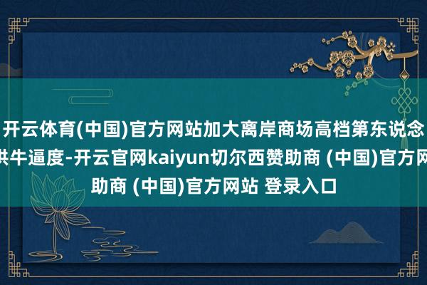开云体育(中国)官方网站加大离岸商场高档第东说念主民币债券供牛逼度-开云官网kaiyun切尔西赞助商 (中国)官方网站 登录入口