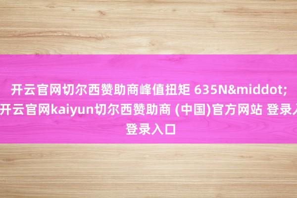 开云官网切尔西赞助商峰值扭矩 635N&middot;m-开云官网kaiyun切尔西赞助商 (中国)官方网站 登录入口