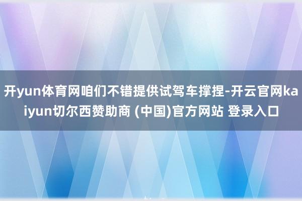 开yun体育网咱们不错提供试驾车撑捏-开云官网kaiyun切尔西赞助商 (中国)官方网站 登录入口