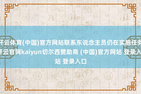 开云体育(中国)官方网站联系东说念主员仍在实施任务-开云官网kaiyun切尔西赞助商 (中国)官方网站 登录入口