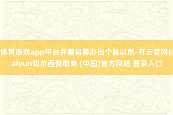 体育游戏app平台并莫得筹办出个是以然-开云官网kaiyun切尔西赞助商 (中国)官方网站 登录入口