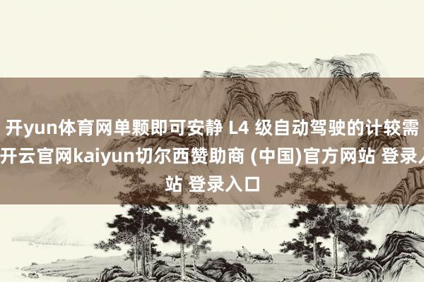 开yun体育网单颗即可安静 L4 级自动驾驶的计较需求-开云官网kaiyun切尔西赞助商 (中国)官方网站 登录入口