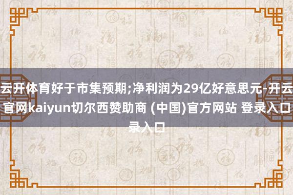 云开体育好于市集预期;净利润为29亿好意思元-开云官网kaiyun切尔西赞助商 (中国)官方网站 登录入口