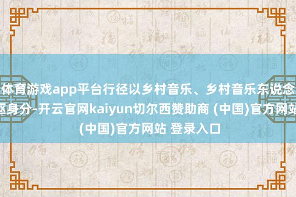 体育游戏app平台行径以乡村音乐、乡村音乐东说念主才为中枢身分-开云官网kaiyun切尔西赞助商 (中国)官方网站 登录入口