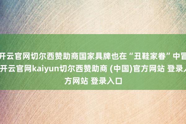 开云官网切尔西赞助商国家具牌也在“丑鞋家眷”中冒尖-开云官网kaiyun切尔西赞助商 (中国)官方网站 登录入口