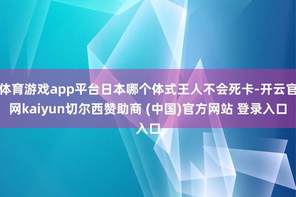 体育游戏app平台日本哪个体式王人不会死卡-开云官网kaiyun切尔西赞助商 (中国)官方网站 登录入口