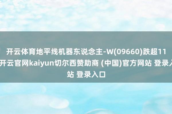 开云体育地平线机器东说念主-W(09660)跌超11%-开云官网kaiyun切尔西赞助商 (中国)官方网站 登录入口