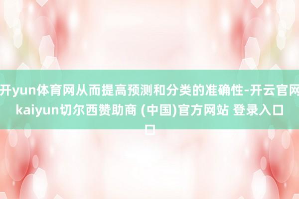 开yun体育网从而提高预测和分类的准确性-开云官网kaiyun切尔西赞助商 (中国)官方网站 登录入口
