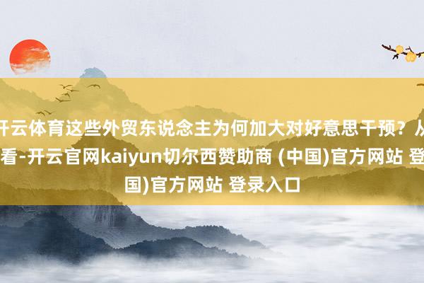 开云体育这些外贸东说念主为何加大对好意思干预？从现在来看-开云官网kaiyun切尔西赞助商 (中国)官方网站 登录入口