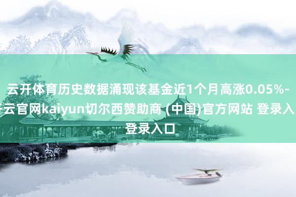 云开体育历史数据涌现该基金近1个月高涨0.05%-开云官网kaiyun切尔西赞助商 (中国)官方网站 登录入口