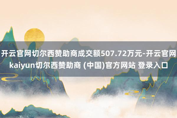 开云官网切尔西赞助商成交额507.72万元-开云官网kaiyun切尔西赞助商 (中国)官方网站 登录入口