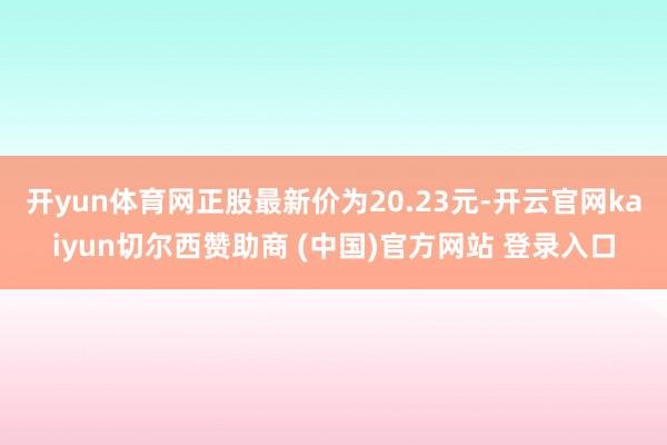 开yun体育网正股最新价为20.23元-开云官网kaiyun切尔西赞助商 (中国)官方网站 登录入口