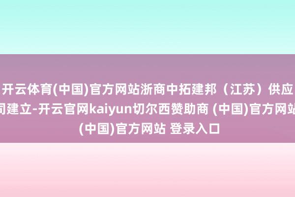 开云体育(中国)官方网站浙商中拓建邦（江苏）供应链有限公司建立-开云官网kaiyun切尔西赞助商 (中国)官方网站 登录入口