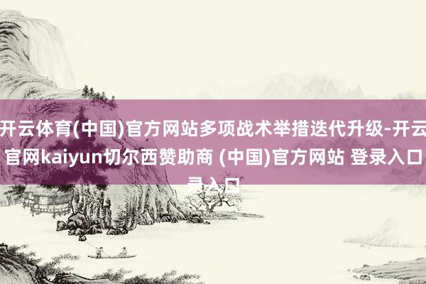 开云体育(中国)官方网站多项战术举措迭代升级-开云官网kaiyun切尔西赞助商 (中国)官方网站 登录入口