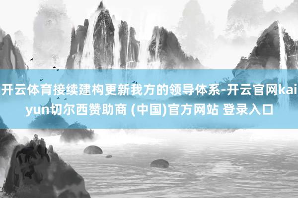 开云体育接续建构更新我方的领导体系-开云官网kaiyun切尔西赞助商 (中国)官方网站 登录入口
