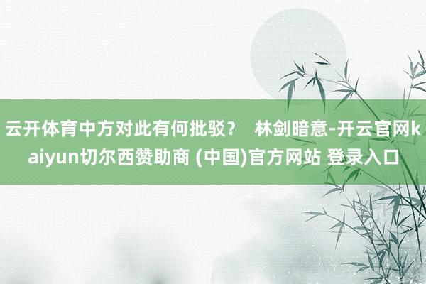 云开体育中方对此有何批驳？  林剑暗意-开云官网kaiyun切尔西赞助商 (中国)官方网站 登录入口