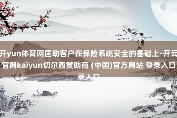 开yun体育网匡助客户在保险系统安全的基础上-开云官网kaiyun切尔西赞助商 (中国)官方网站 登录入口