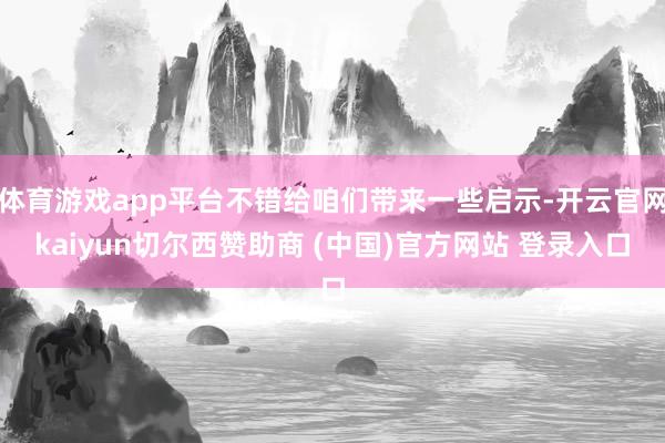 体育游戏app平台不错给咱们带来一些启示-开云官网kaiyun切尔西赞助商 (中国)官方网站 登录入口
