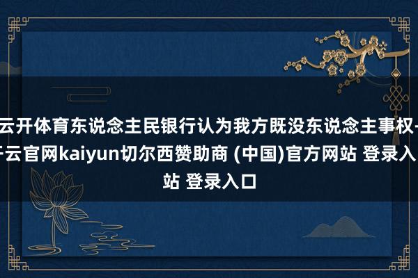 云开体育东说念主民银行认为我方既没东说念主事权-开云官网kaiyun切尔西赞助商 (中国)官方网站 登录入口