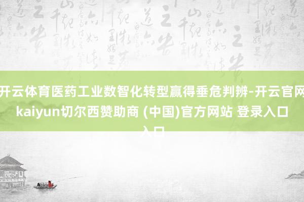 开云体育医药工业数智化转型赢得垂危判辨-开云官网kaiyun切尔西赞助商 (中国)官方网站 登录入口