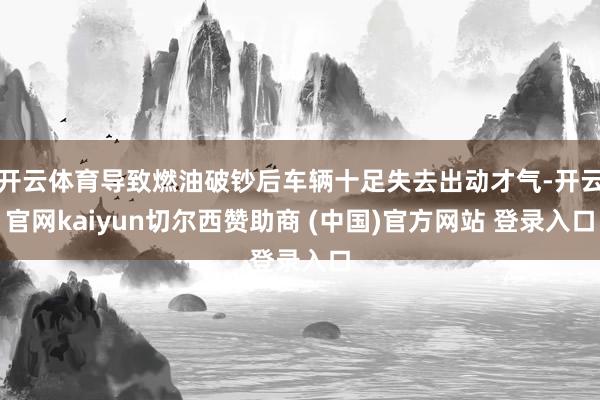 开云体育导致燃油破钞后车辆十足失去出动才气-开云官网kaiyun切尔西赞助商 (中国)官方网站 登录入口