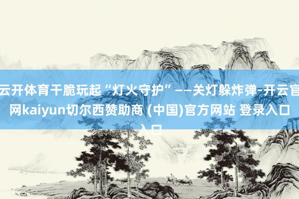 云开体育干脆玩起“灯火守护”——关灯躲炸弹-开云官网kaiyun切尔西赞助商 (中国)官方网站 登录入口