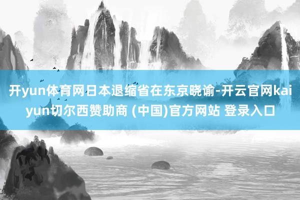 开yun体育网日本退缩省在东京晓谕-开云官网kaiyun切尔西赞助商 (中国)官方网站 登录入口