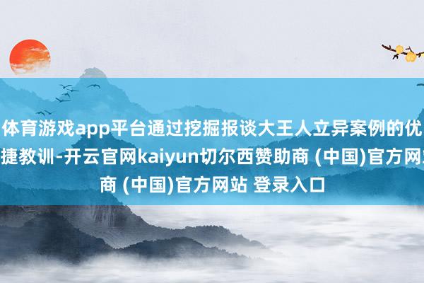 体育游戏app平台通过挖掘报谈大王人立异案例的优秀引申和告捷教训-开云官网kaiyun切尔西赞助商 (中国)官方网站 登录入口