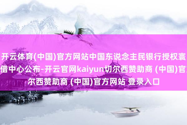 开云体育(中国)官方网站中国东说念主民银行授权寰球银行间同行拆借中心公布-开云官网kaiyun切尔西赞助商 (中国)官方网站 登录入口