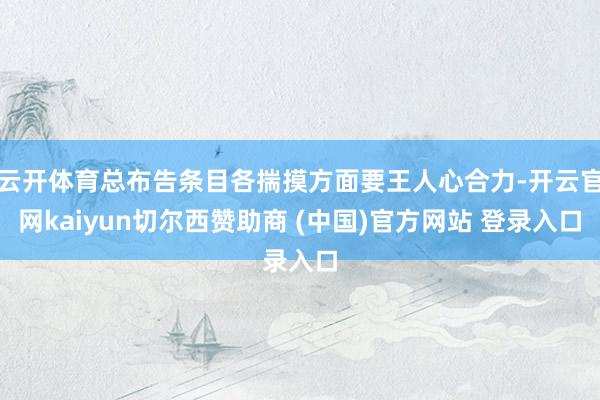 云开体育总布告条目各揣摸方面要王人心合力-开云官网kaiyun切尔西赞助商 (中国)官方网站 登录入口