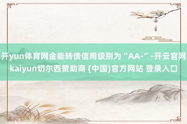 开yun体育网金能转债信用级别为“AA-”-开云官网kaiyun切尔西赞助商 (中国)官方网站 登录入口