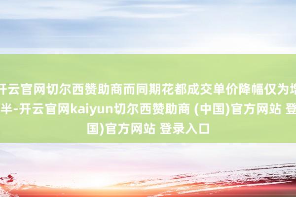 开云官网切尔西赞助商而同期花都成交单价降幅仅为增城的一半-开云官网kaiyun切尔西赞助商 (中国)官方网站 登录入口
