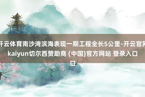 开云体育南沙湾滨海表现一期工程全长5公里-开云官网kaiyun切尔西赞助商 (中国)官方网站 登录入口