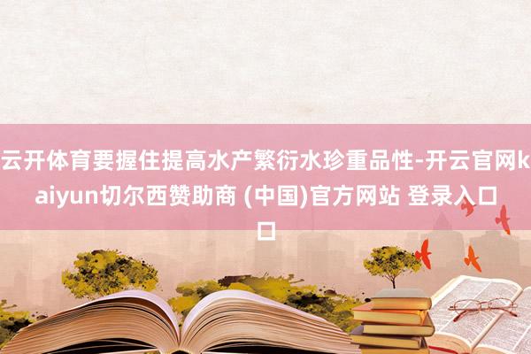 云开体育要握住提高水产繁衍水珍重品性-开云官网kaiyun切尔西赞助商 (中国)官方网站 登录入口